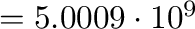 $= 5.0009\cdot10^9$