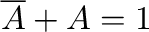 $\overline{A} + A = 1$